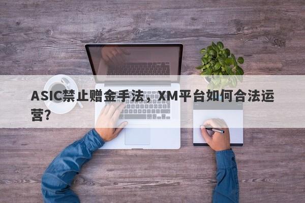 ASIC禁止赠金手法，XM平台如何合法运营？