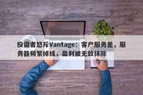 投资者怒斥Vantage：客户服务差，服务器频繁掉线，盈利被无故抹除