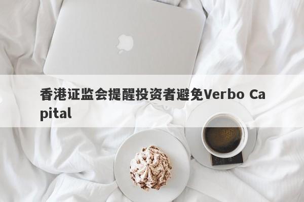 香港证监会提醒投资者避免Verbo Capital