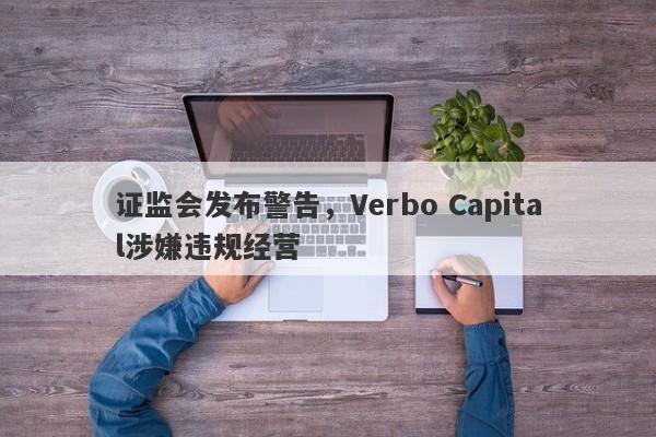 证监会发布警告，Verbo Capital涉嫌违规经营