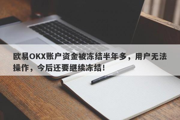 欧易OKX账户资金被冻结半年多，用户无法操作，今后还要继续冻结！