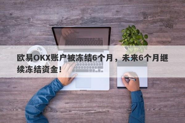 欧易OKX账户被冻结6个月，未来6个月继续冻结资金！