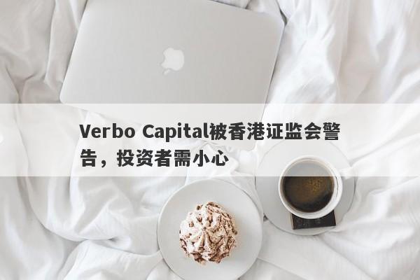 Verbo Capital被香港证监会警告，投资者需小心