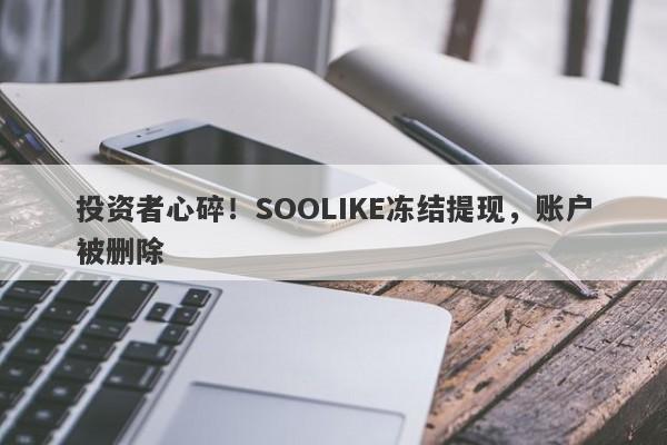 投资者心碎！SOOLIKE冻结提现，账户被删除