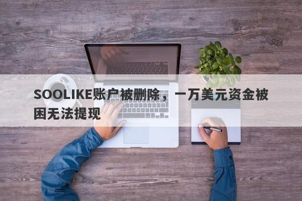 SOOLIKE账户被删除，一万美元资金被困无法提现