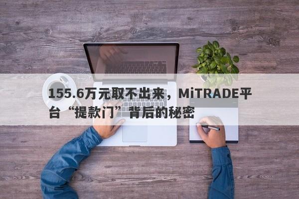 155.6万元取不出来，MiTRADE平台“提款门”背后的秘密