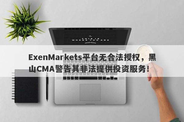 ExenMarkets平台无合法授权，黑山CMA警告其非法提供投资服务！