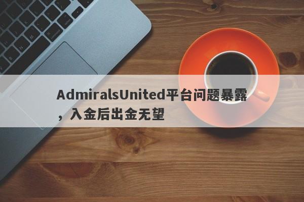 AdmiralsUnited平台问题暴露，入金后出金无望