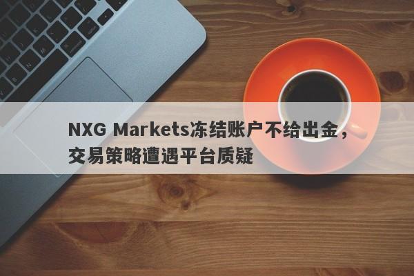 NXG Markets冻结账户不给出金，交易策略遭遇平台质疑