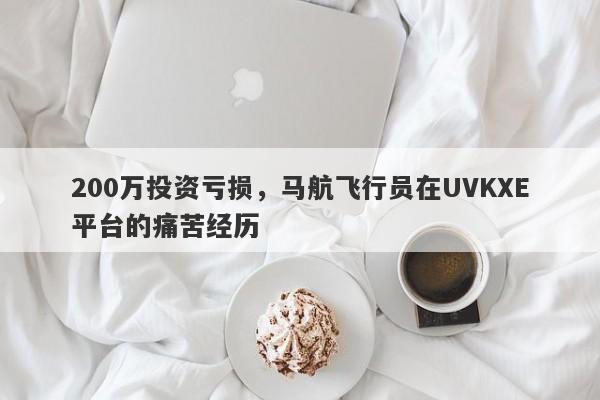 200万投资亏损，马航飞行员在UVKXE平台的痛苦经历