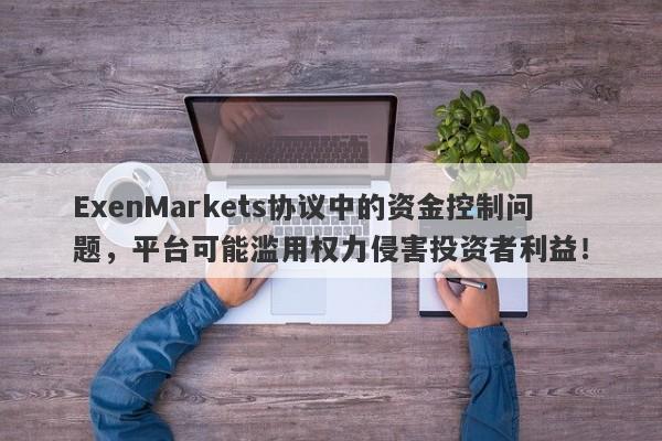 ExenMarkets协议中的资金控制问题，平台可能滥用权力侵害投资者利益！