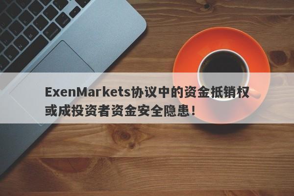 ExenMarkets协议中的资金抵销权或成投资者资金安全隐患！