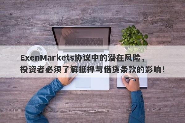 ExenMarkets协议中的潜在风险，投资者必须了解抵押与借贷条款的影响！