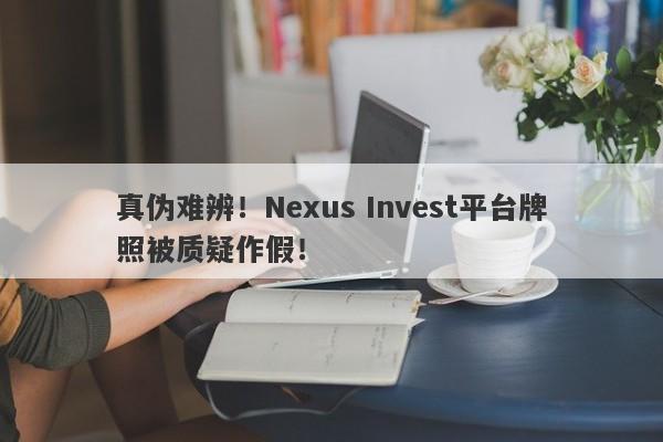 真伪难辨！Nexus Invest平台牌照被质疑作假！