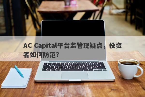 AC Capital平台监管现疑点，投资者如何防范？