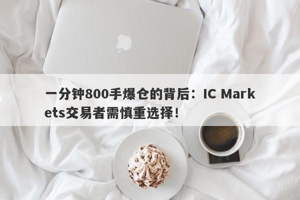 一分钟800手爆仓的背后：IC Markets交易者需慎重选择！