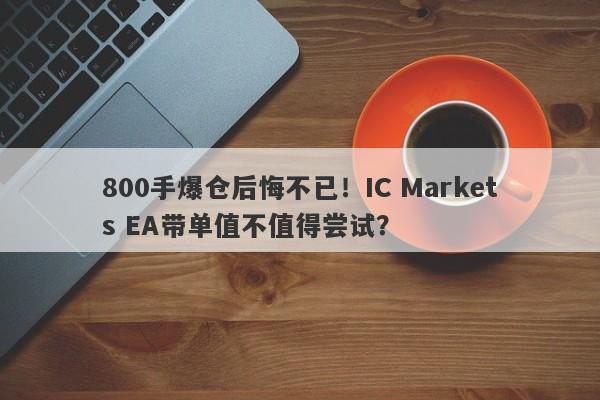 800手爆仓后悔不已！IC Markets EA带单值不值得尝试？