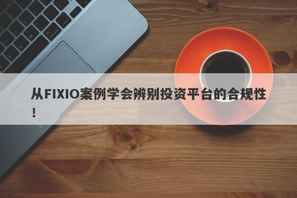 从FIXIO案例学会辨别投资平台的合规性！