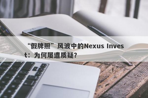 “假牌照”风波中的Nexus Invest：为何屡遭质疑？