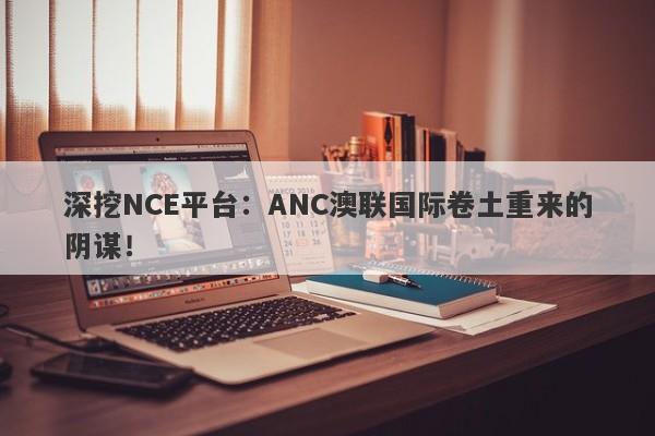 深挖NCE平台：ANC澳联国际卷土重来的阴谋！